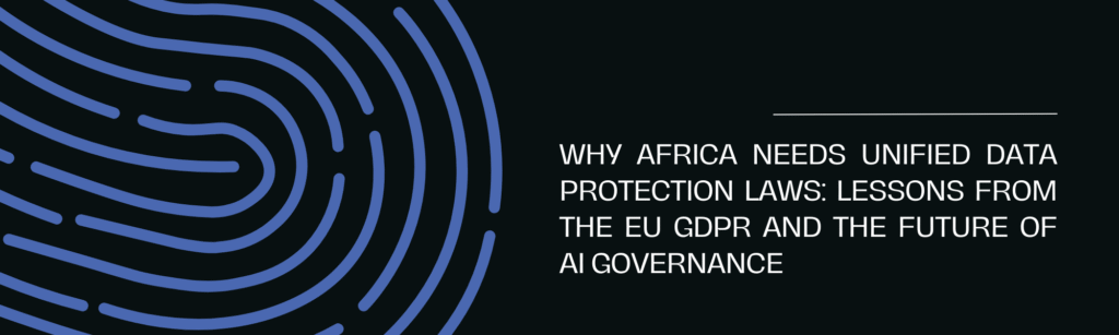 WHY AFRICA NEEDS UNIFIED DATA PROTECTION LAWS: LESSONS FROM THE EU GDPR AND THE FUTURE OF AI GOVERNANCE